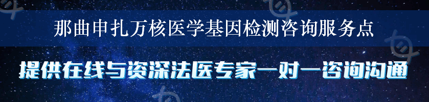 那曲申扎万核医学基因检测咨询服务点